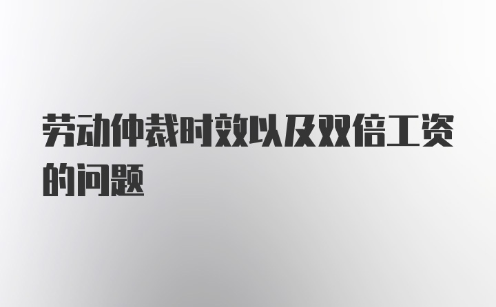 劳动仲裁时效以及双倍工资的问题