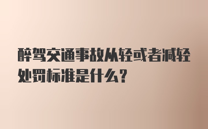 醉驾交通事故从轻或者减轻处罚标准是什么？