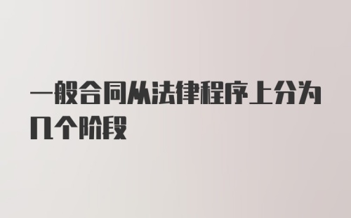 一般合同从法律程序上分为几个阶段