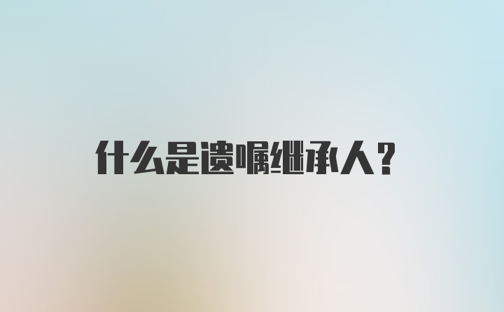 什么是遗嘱继承人？