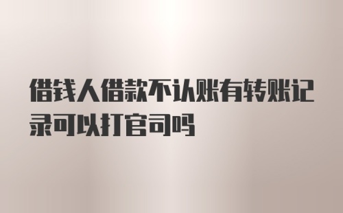 借钱人借款不认账有转账记录可以打官司吗