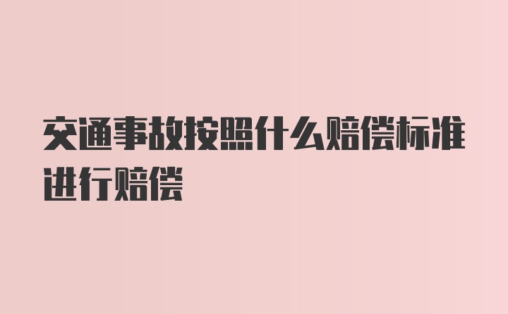 交通事故按照什么赔偿标准进行赔偿