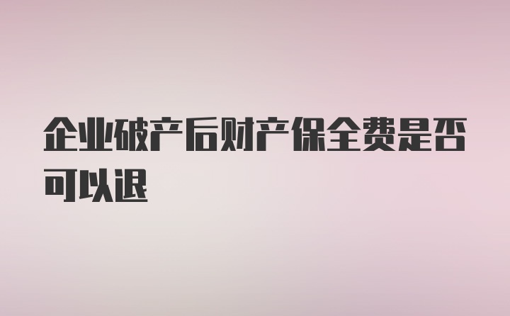 企业破产后财产保全费是否可以退