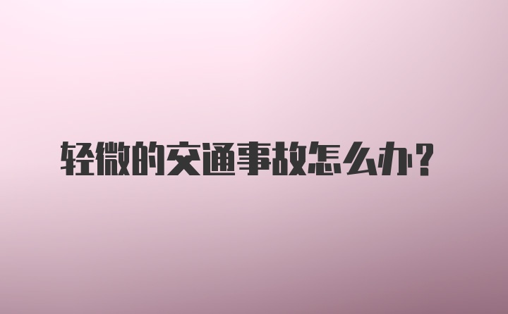 轻微的交通事故怎么办？