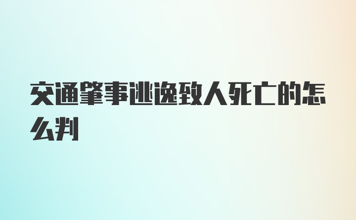 交通肇事逃逸致人死亡的怎么判