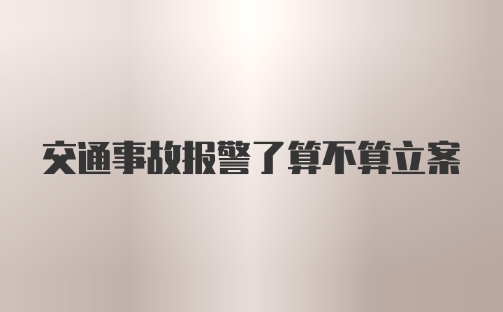 交通事故报警了算不算立案