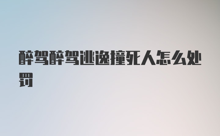 醉驾醉驾逃逸撞死人怎么处罚