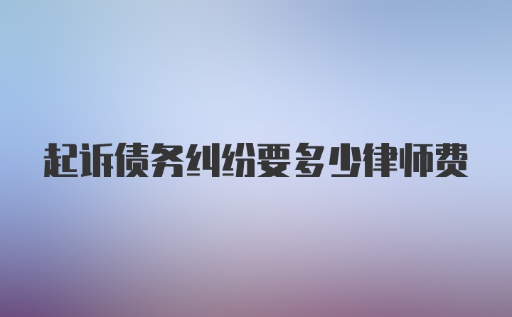 起诉债务纠纷要多少律师费