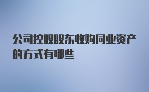 公司控股股东收购同业资产的方式有哪些