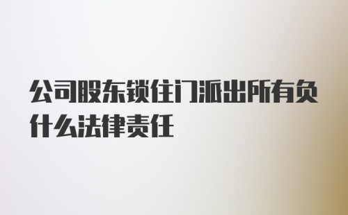 公司股东锁住门派出所有负什么法律责任