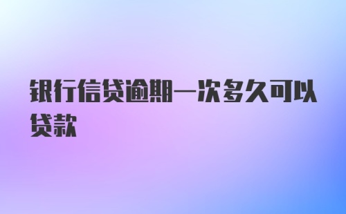 银行信贷逾期一次多久可以贷款