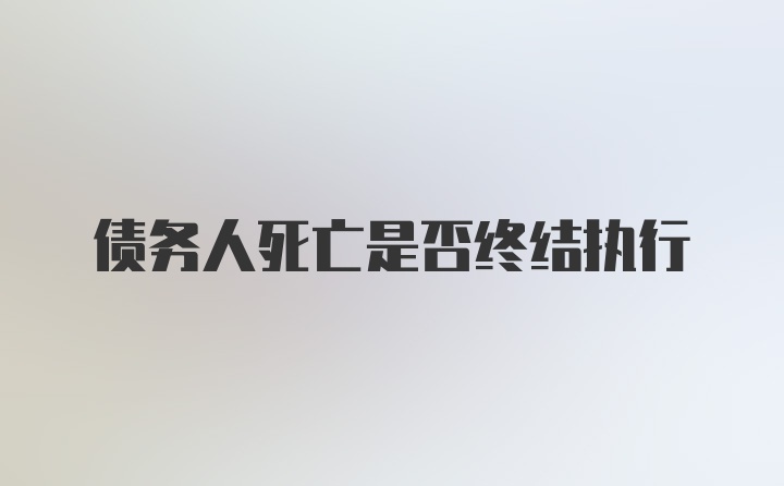 债务人死亡是否终结执行