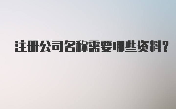 注册公司名称需要哪些资料？