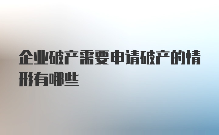 企业破产需要申请破产的情形有哪些