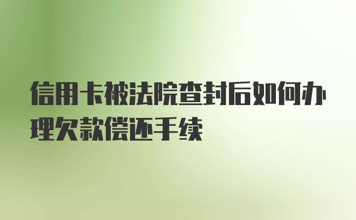 信用卡被法院查封后如何办理欠款偿还手续