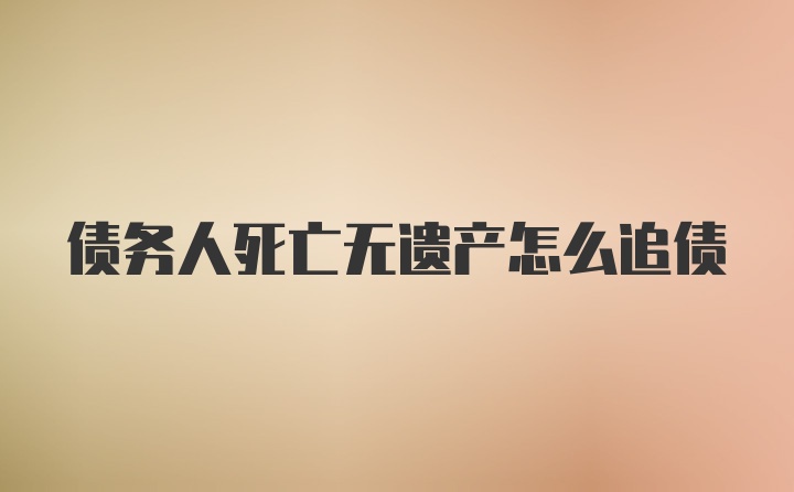 债务人死亡无遗产怎么追债