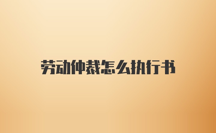 劳动仲裁怎么执行书