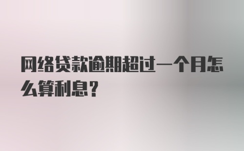 网络贷款逾期超过一个月怎么算利息?