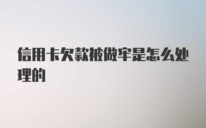 信用卡欠款被做牢是怎么处理的