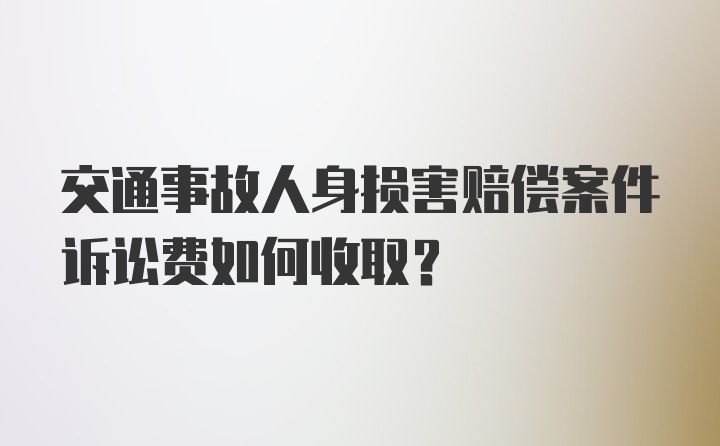 交通事故人身损害赔偿案件诉讼费如何收取？