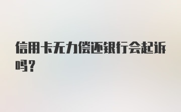 信用卡无力偿还银行会起诉吗?