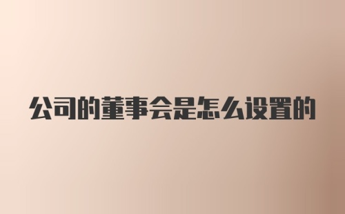 公司的董事会是怎么设置的