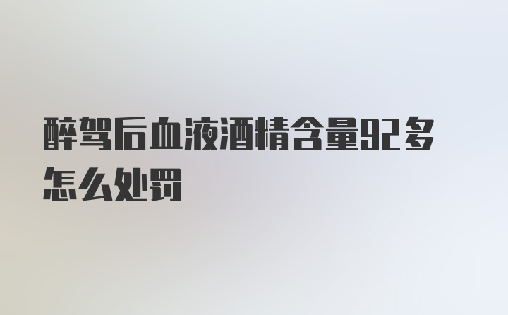 醉驾后血液酒精含量92多怎么处罚