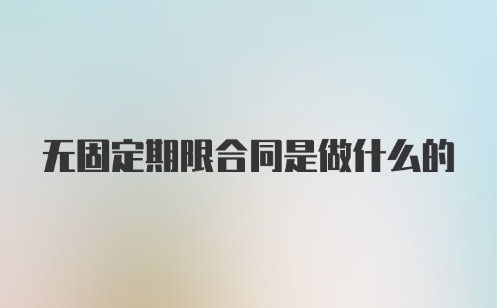 无固定期限合同是做什么的