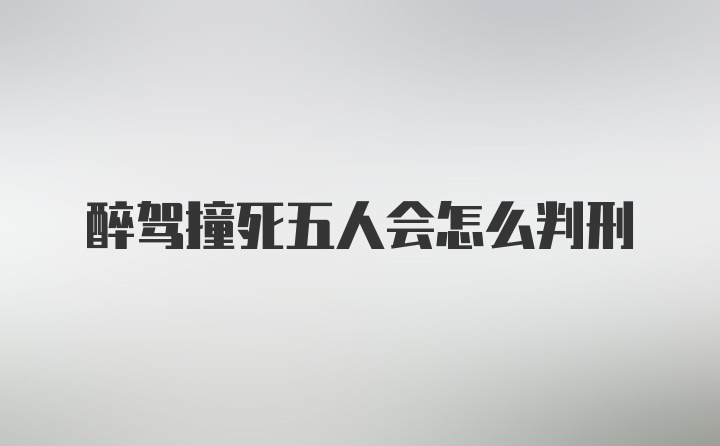 醉驾撞死五人会怎么判刑