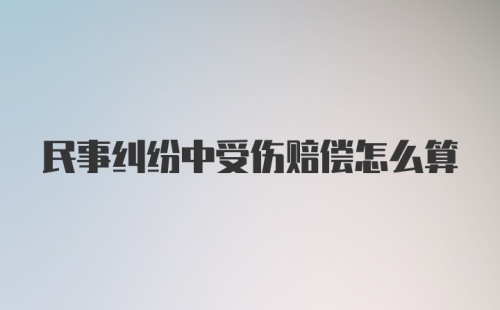 民事纠纷中受伤赔偿怎么算