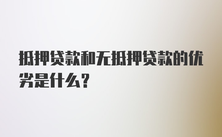 抵押贷款和无抵押贷款的优劣是什么?