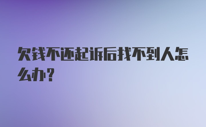 欠钱不还起诉后找不到人怎么办？