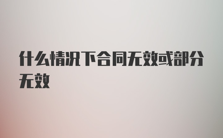 什么情况下合同无效或部分无效