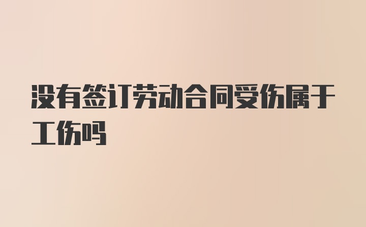 没有签订劳动合同受伤属于工伤吗