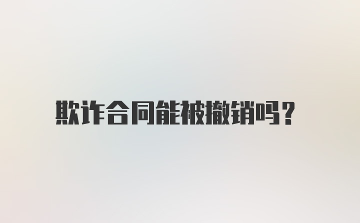 欺诈合同能被撤销吗?