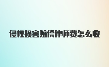 侵权损害赔偿律师费怎么收