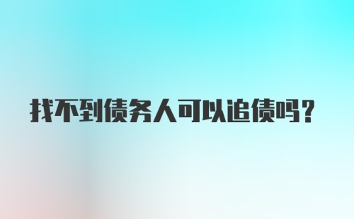 找不到债务人可以追债吗？