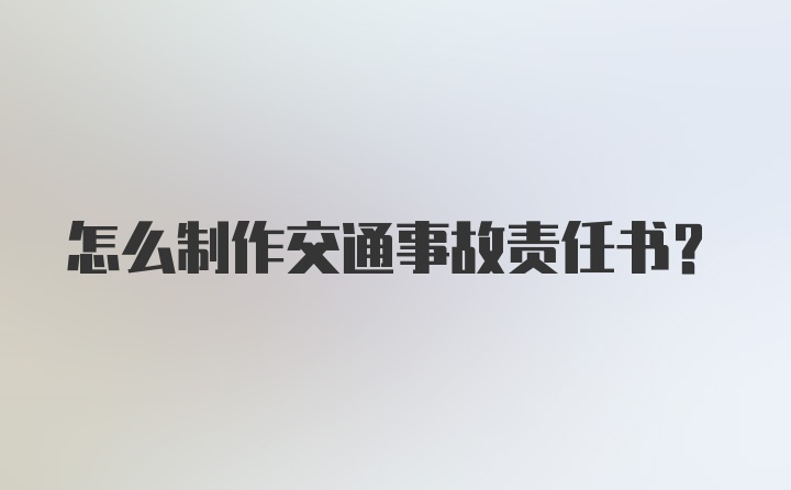 怎么制作交通事故责任书?