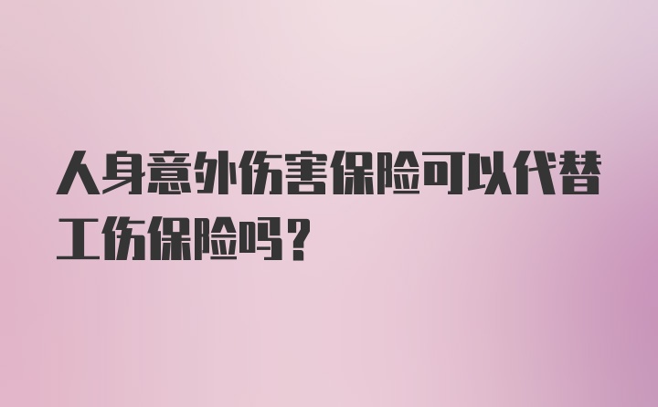 人身意外伤害保险可以代替工伤保险吗？