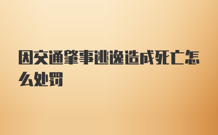 因交通肇事逃逸造成死亡怎么处罚