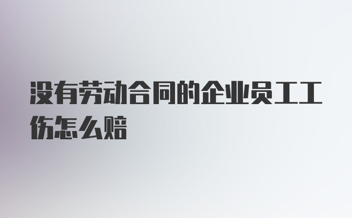 没有劳动合同的企业员工工伤怎么赔