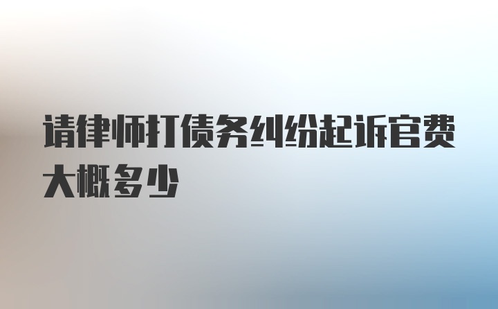 请律师打债务纠纷起诉官费大概多少