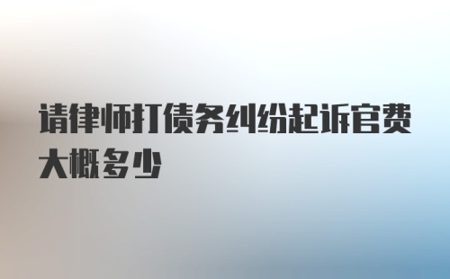 请律师打债务纠纷起诉官费大概多少