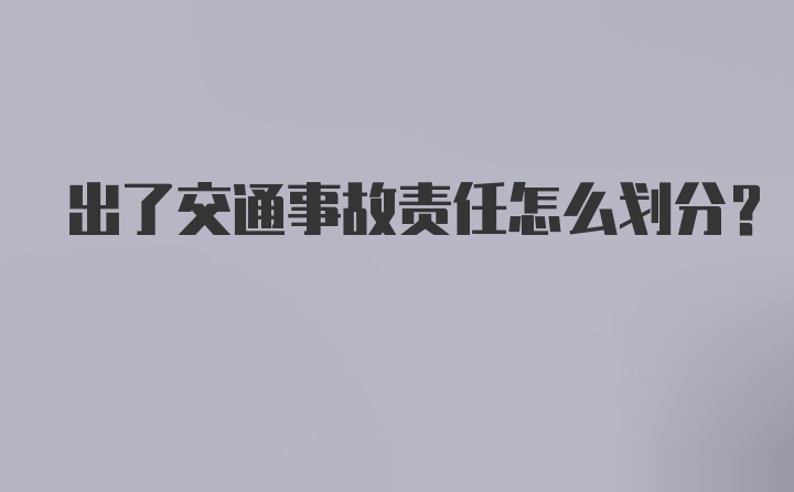 出了交通事故责任怎么划分?