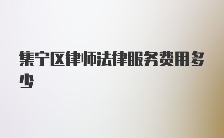 集宁区律师法律服务费用多少