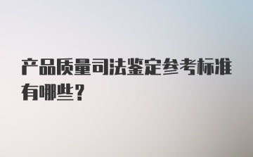 产品质量司法鉴定参考标准有哪些？