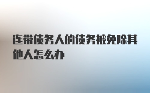 连带债务人的债务被免除其他人怎么办