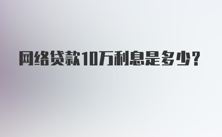 网络贷款10万利息是多少?