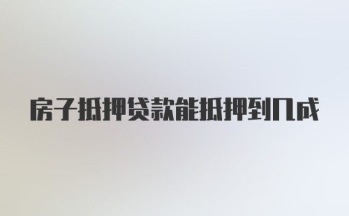 房子抵押贷款能抵押到几成