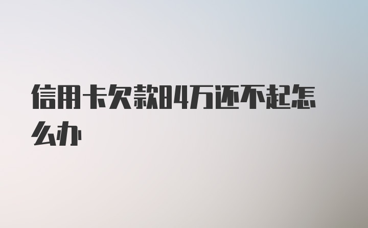 信用卡欠款84万还不起怎么办